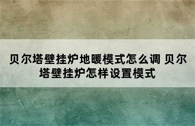 贝尔塔壁挂炉地暖模式怎么调 贝尔塔壁挂炉怎样设置模式